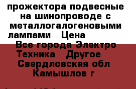 прожектора подвесные на шинопроводе с металлогалогеновыми лампами › Цена ­ 40 000 - Все города Электро-Техника » Другое   . Свердловская обл.,Камышлов г.